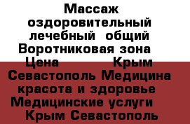 Массаж оздоровительный, лечебный, общий. Воротниковая зона. › Цена ­ 1 000 - Крым, Севастополь Медицина, красота и здоровье » Медицинские услуги   . Крым,Севастополь